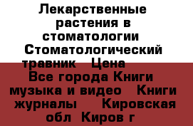 Лекарственные растения в стоматологии  Стоматологический травник › Цена ­ 456 - Все города Книги, музыка и видео » Книги, журналы   . Кировская обл.,Киров г.